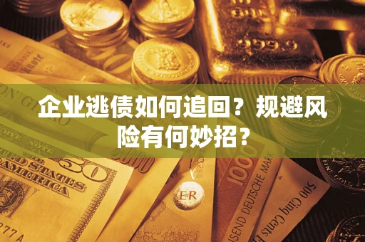 济南企业逃债如何追回？规避风险有何妙招？