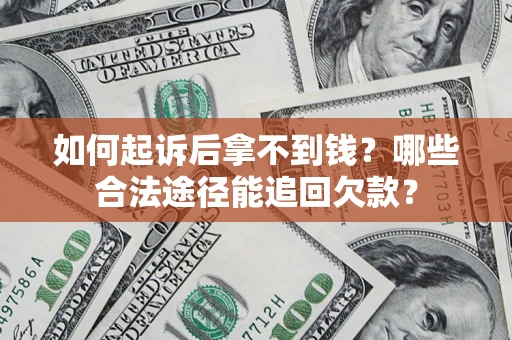 济南如何起诉后拿不到钱？哪些合法途径能追回欠款？