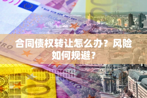 济南合同债权转让怎么办？风险如何规避？