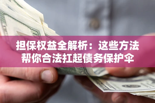 济南担保权益全解析：这些方法帮你合法扛起债务保护伞