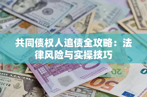 济南共同债权人追债全攻略：法律风险与实操技巧