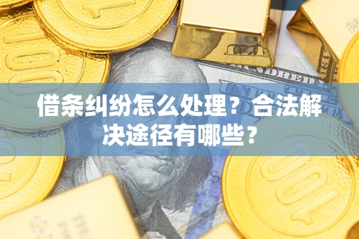 济南借条纠纷怎么处理？合法解决途径有哪些？