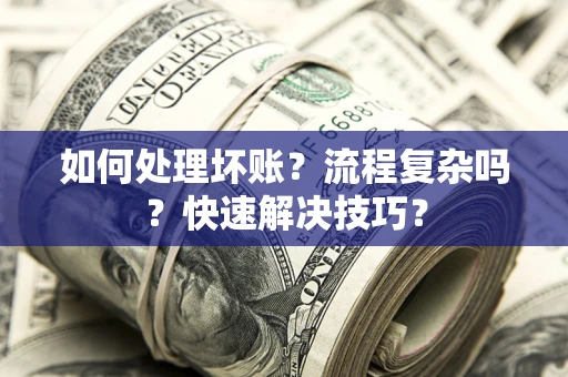 济南如何处理坏账？流程复杂吗？快速解决技巧？
