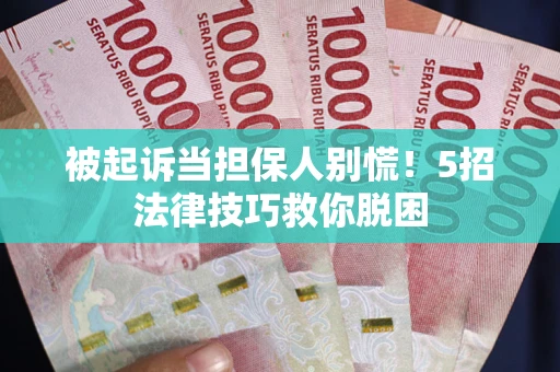 济南被起诉当担保人别慌！5招法律技巧救你脱困
