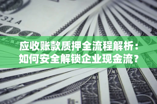 济南应收账款质押全流程解析：如何安全解锁企业现金流？