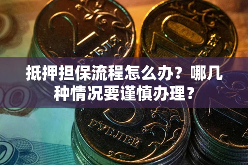 济南抵押担保流程怎么办？哪几种情况要谨慎办理？