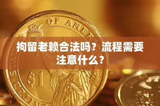 济南拘留老赖合法吗？流程需要注意什么？