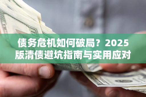济南债务危机如何破局？2025版清债避坑指南与实用应对策略