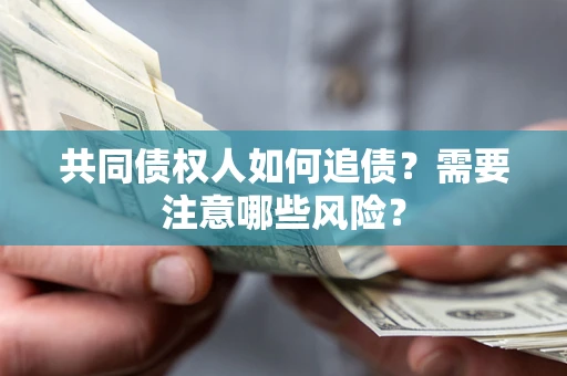 济南共同债权人如何追债？需要注意哪些风险？