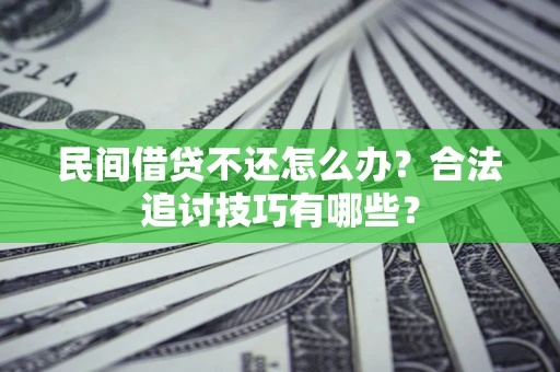 济南民间借贷不还怎么办？合法追讨技巧有哪些？