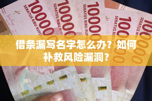 济南借条漏写名字怎么办？如何补救风险漏洞？
