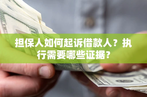 济南担保人如何起诉借款人？执行需要哪些证据？
