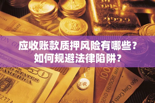 济南应收账款质押风险有哪些？如何规避法律陷阱？