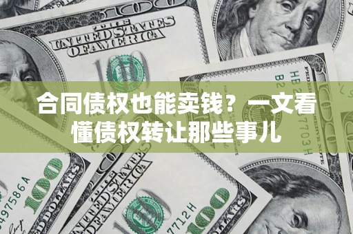 济南合同债权也能卖钱？一文看懂债权转让那些事儿