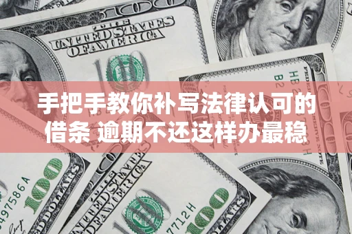 济南手把手教你补写法律认可的借条 逾期不还这样办最稳妥