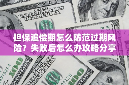 济南担保追偿期怎么防范过期风险？失败后怎么办攻略分享