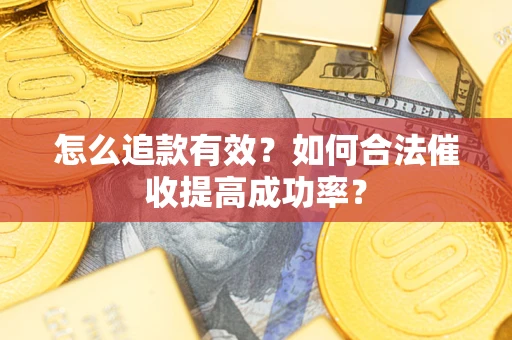 济南怎么追款有效？如何合法催收提高成功率？