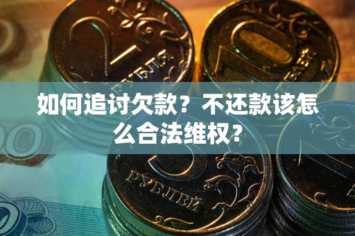 济南如何追讨欠款？不还款该怎么合法维权？