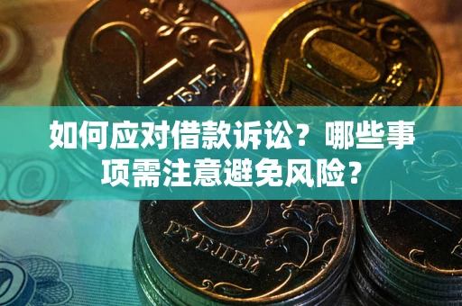 济南如何应对借款诉讼？哪些事项需注意避免风险？