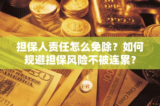 济南担保人责任怎么免除？如何规避担保风险不被连累？