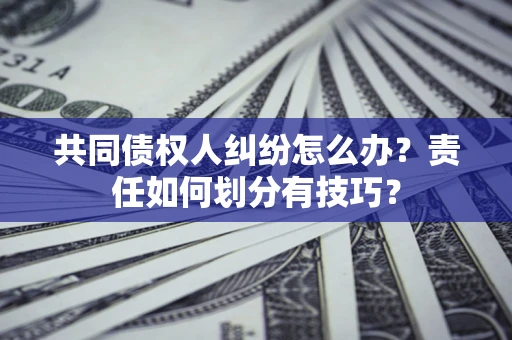 济南共同债权人纠纷怎么办？责任如何划分有技巧？