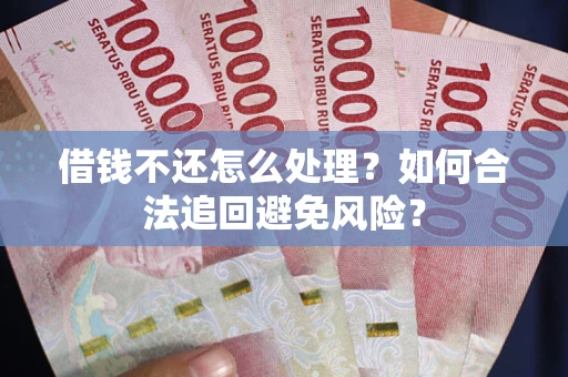 济南借钱不还怎么处理？如何合法追回避免风险？