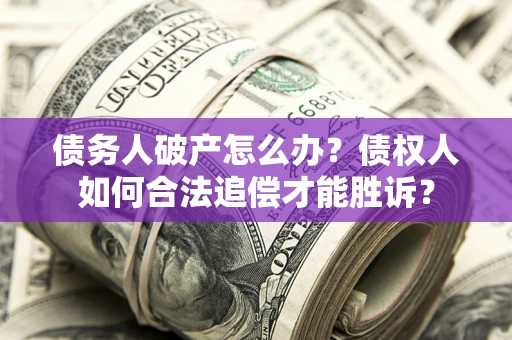 济南债务人破产怎么办？债权人如何合法追偿才能胜诉？