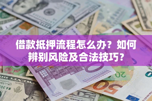 济南借款抵押流程怎么办？如何辨别风险及合法技巧？