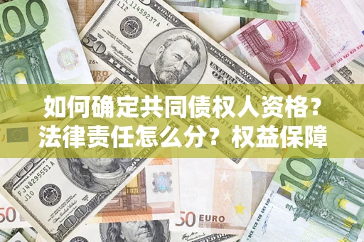 济南如何确定共同债权人资格？法律责任怎么分？权益保障技巧揭秘！