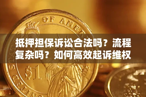 济南抵押担保诉讼合法吗？流程复杂吗？如何高效起诉维权？