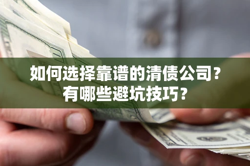 济南如何选择靠谱的清债公司？有哪些避坑技巧？