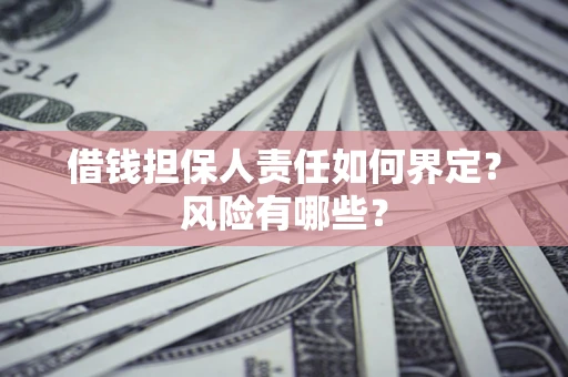 济南借钱担保人责任如何界定?风险有哪些? 济南借钱担保人责任如何界定?风险有哪些?