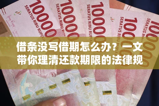 济南借条没写借期怎么办？一文带你理清还款期限的法律规则
