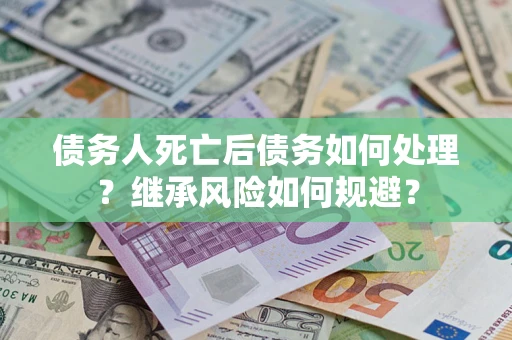 济南债务人死亡后债务如何处理？继承风险如何规避？