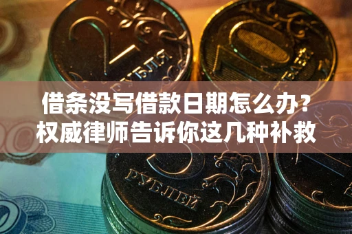 济南借条没写借款日期怎么办？权威律师告诉你这几种补救方法！