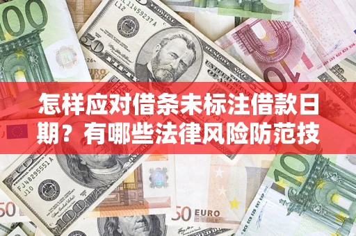 济南怎样应对借条未标注借款日期？有哪些法律风险防范技巧？