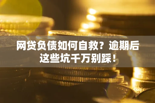 济南网贷负债如何自救？逾期后这些坑千万别踩！