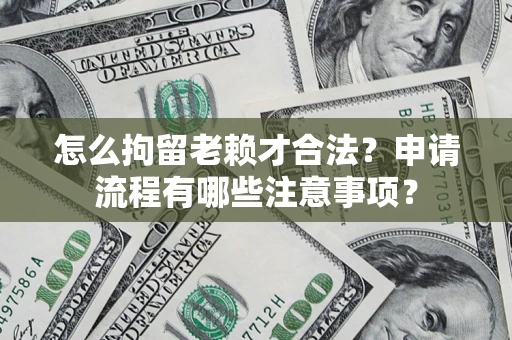 济南怎么拘留老赖才合法？申请流程有哪些注意事项？