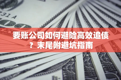 济南要账公司如何避险高效追债？末尾附避坑指南