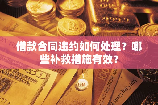 济南借款合同违约如何处理？哪些补救措施有效？