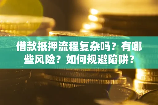 济南借款抵押流程复杂吗？有哪些风险？如何规避陷阱？