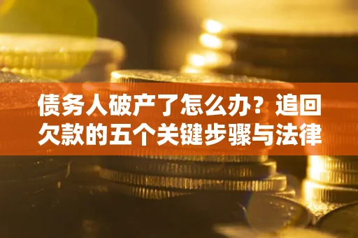 济南债务人破产了怎么办？追回欠款的五个关键步骤与法律策略