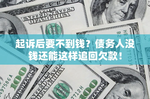 济南起诉后要不到钱？债务人没钱还能这样追回欠款！