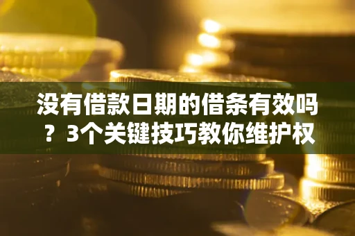 济南没有借款日期的借条有效吗？3个关键技巧教你维护权益