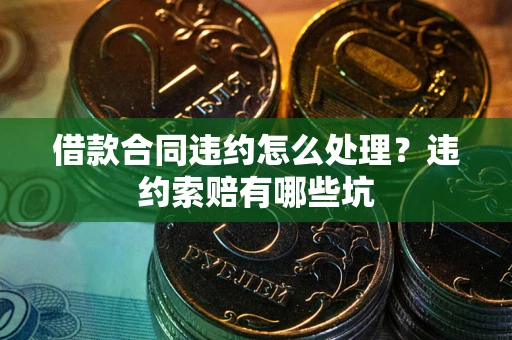 济南借款合同违约怎么处理？违约索赔有哪些坑