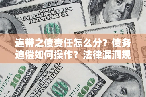 济南连带之债责任怎么分？债务追偿如何操作？法律漏洞规避指南