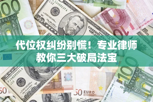 济南代位权纠纷别慌！专业律师教你三大破局法宝
