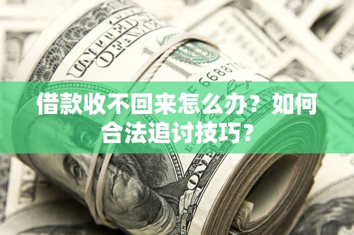 济南借款收不回来怎么办？如何合法追讨技巧？