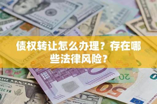 济南债权转让怎么办理？存在哪些法律风险？