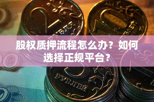 济南股权质押流程怎么办？如何选择正规平台？